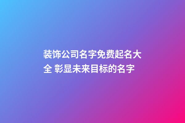 装饰公司名字免费起名大全 彰显未来目标的名字-第1张-公司起名-玄机派